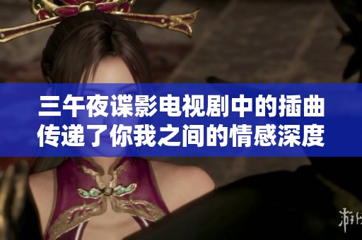 三午夜谍影电视剧中的插曲传递了你我之间的情感深度