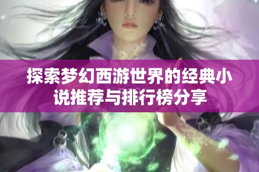探索梦幻西游世界的经典小说推荐与排行榜分享