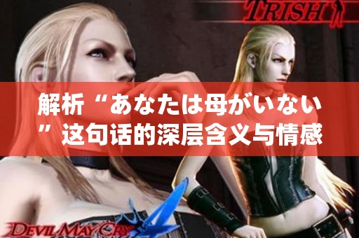 解析“あなたは母がいない”这句话的深层含义与情感表达