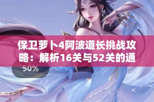 保卫萝卜4阿波道长挑战攻略：解析16关与52关的通关策略