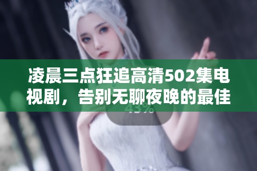 凌晨三点狂追高清502集电视剧，告别无聊夜晚的最佳选择