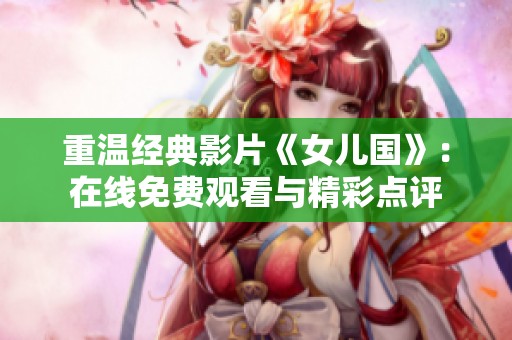 重温经典影片《女儿国》：在线免费观看与精彩点评