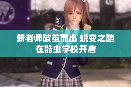 新老师破茧而出 蜕变之路在酷虫学校开启