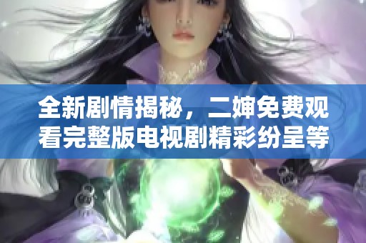 全新剧情揭秘，二婶免费观看完整版电视剧精彩纷呈等你来看