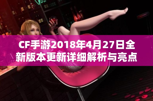 CF手游2018年4月27日全新版本更新详细解析与亮点回顾