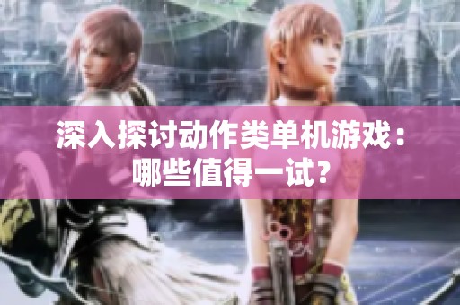 深入探讨动作类单机游戏：哪些值得一试？