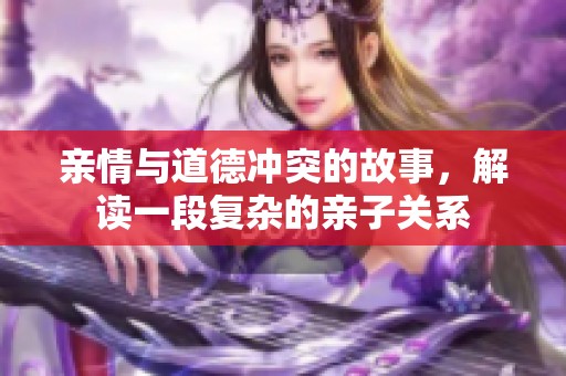 亲情与道德冲突的故事，解读一段复杂的亲子关系