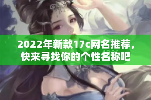 2022年新款17c网名推荐，快来寻找你的个性名称吧