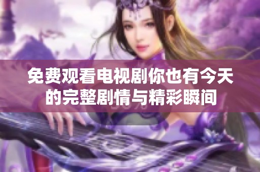 免费观看电视剧你也有今天的完整剧情与精彩瞬间