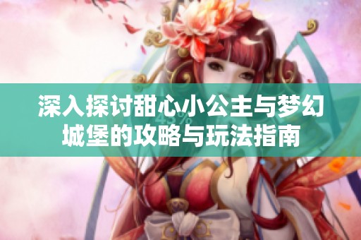 深入探讨甜心小公主与梦幻城堡的攻略与玩法指南