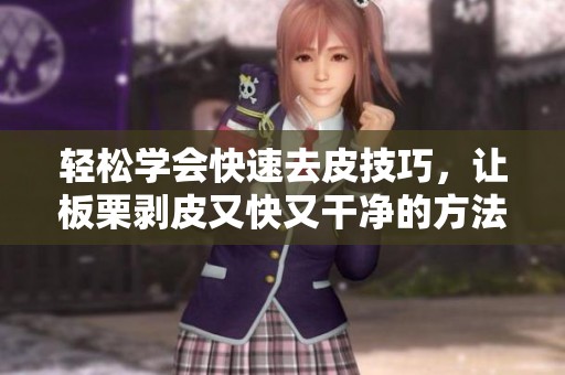 轻松学会快速去皮技巧，让板栗剥皮又快又干净的方法分享
