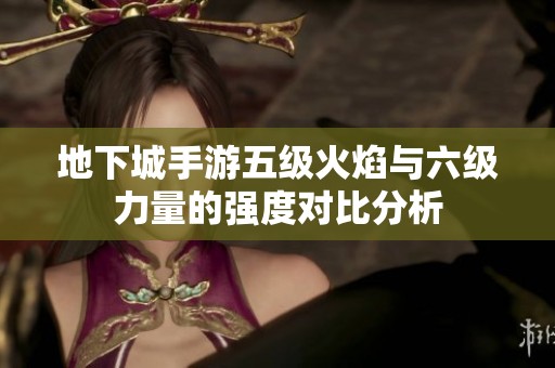 地下城手游五级火焰与六级力量的强度对比分析