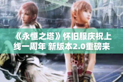 《永恒之塔》怀旧服庆祝上线一周年 新版本2.0重磅来袭
