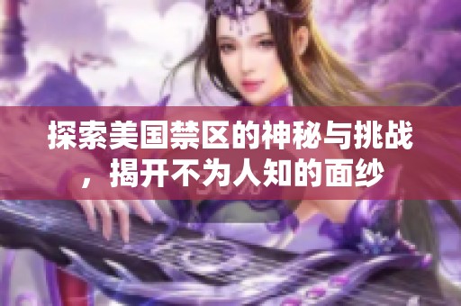 探索美国禁区的神秘与挑战，揭开不为人知的面纱