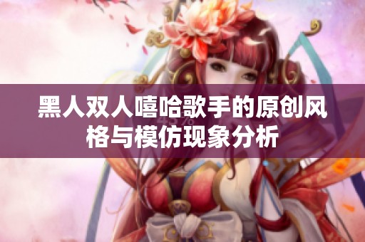 黑人双人嘻哈歌手的原创风格与模仿现象分析