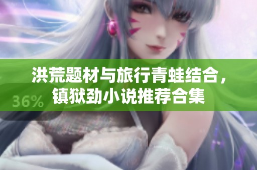 洪荒题材与旅行青蛙结合，镇狱劲小说推荐合集
