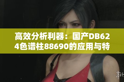 高效分析利器：国产DB624色谱柱88690的应用与特点解析