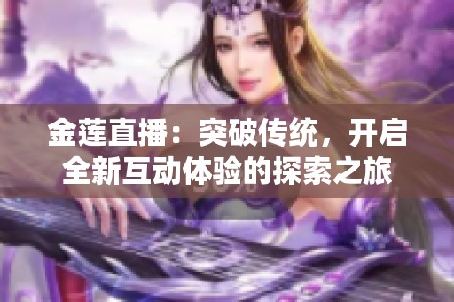 金莲直播：突破传统，开启全新互动体验的探索之旅