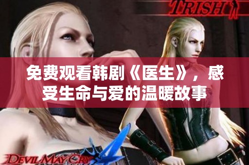 免费观看韩剧《医生》，感受生命与爱的温暖故事