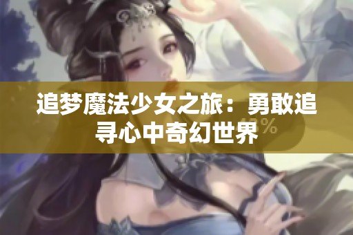 追梦魔法少女之旅：勇敢追寻心中奇幻世界