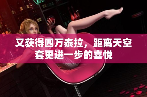又获得四万泰拉，距离天空套更进一步的喜悦