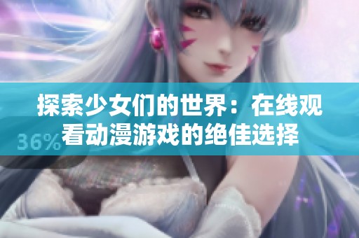 探索少女们的世界：在线观看动漫游戏的绝佳选择