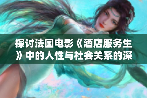 探讨法国电影《酒店服务生》中的人性与社会关系的深刻寓意