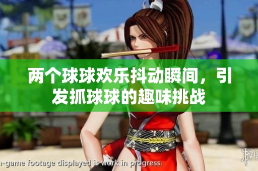 两个球球欢乐抖动瞬间，引发抓球球的趣味挑战