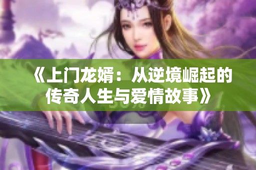 《上门龙婿：从逆境崛起的传奇人生与爱情故事》