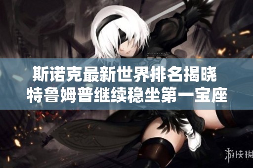 斯诺克最新世界排名揭晓 特鲁姆普继续稳坐第一宝座
