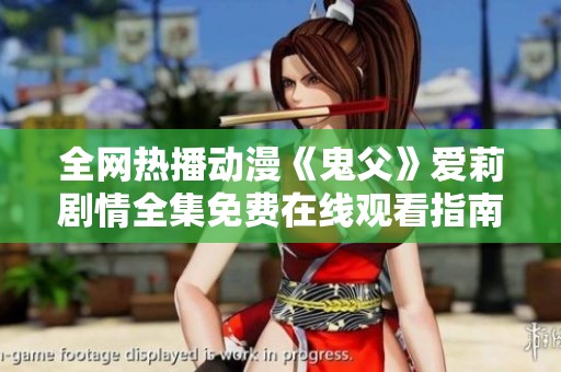 全网热播动漫《鬼父》爱莉剧情全集免费在线观看指南