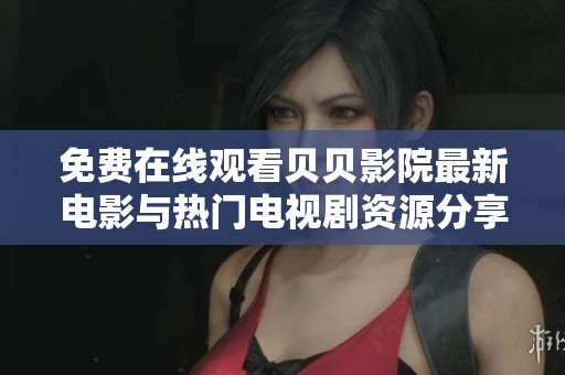 免费在线观看贝贝影院最新电影与热门电视剧资源分享