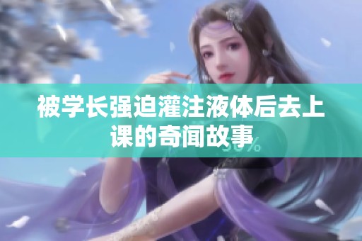 被学长强迫灌注液体后去上课的奇闻故事