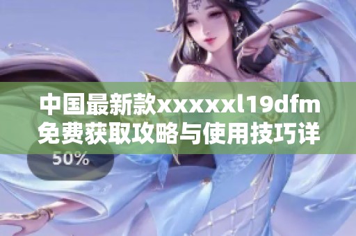 中国最新款xxxxxl19dfm免费获取攻略与使用技巧详解