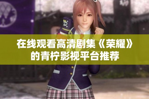在线观看高清剧集《荣耀》的青柠影视平台推荐