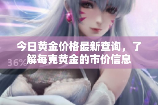 今日黄金价格最新查询，了解每克黄金的市价信息