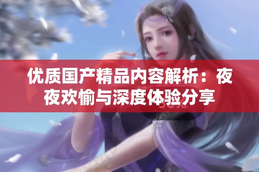 优质国产精品内容解析：夜夜欢愉与深度体验分享