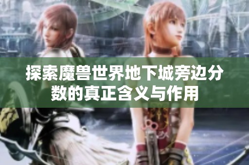 探索魔兽世界地下城旁边分数的真正含义与作用