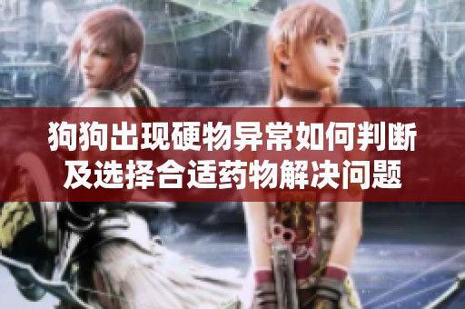 狗狗出现硬物异常如何判断及选择合适药物解决问题