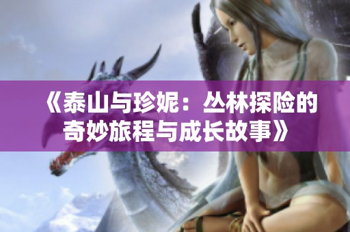 《泰山与珍妮：丛林探险的奇妙旅程与成长故事》
