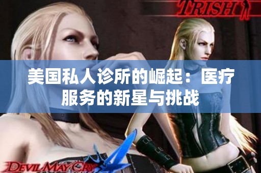 美国私人诊所的崛起：医疗服务的新星与挑战