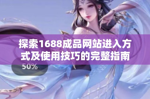 探索1688成品网站进入方式及使用技巧的完整指南