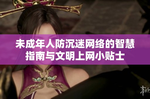 未成年人防沉迷网络的智慧指南与文明上网小贴士