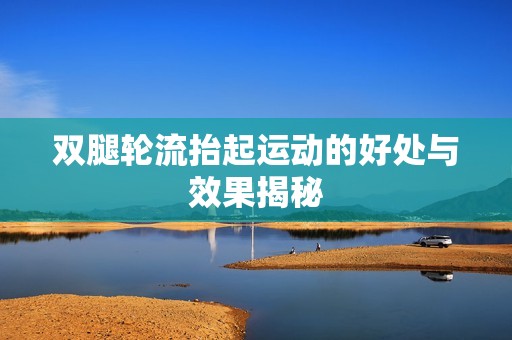双腿轮流抬起运动的好处与效果揭秘