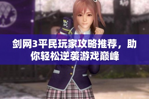 剑网3平民玩家攻略推荐，助你轻松逆袭游戏巅峰