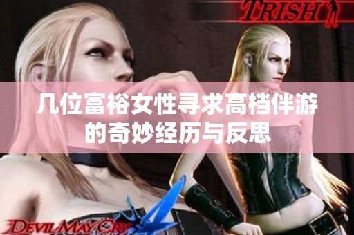 几位富裕女性寻求高档伴游的奇妙经历与反思