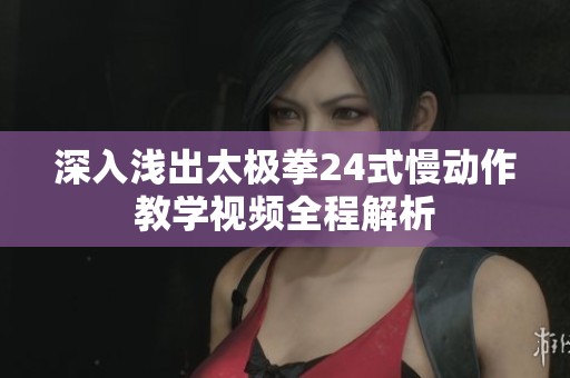 深入浅出太极拳24式慢动作教学视频全程解析