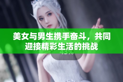 美女与男生携手奋斗，共同迎接精彩生活的挑战