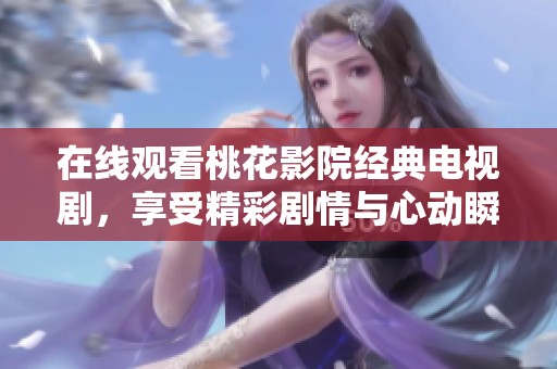 在线观看桃花影院经典电视剧，享受精彩剧情与心动瞬间