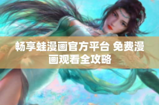 畅享蛙漫画官方平台 免费漫画观看全攻略